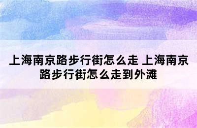 上海南京路步行街怎么走 上海南京路步行街怎么走到外滩